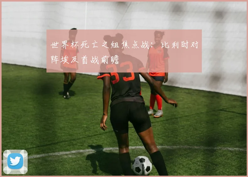 世界杯死亡之组焦点战：比利时对阵埃及首战前瞻