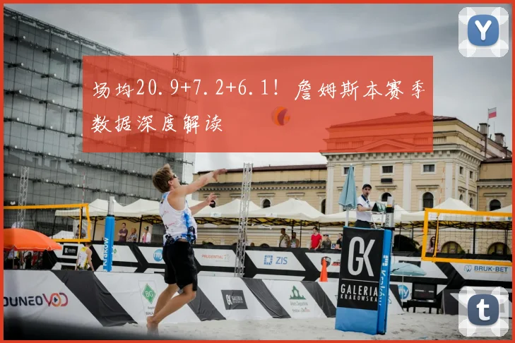 场均20.9+7.2+6.1！詹姆斯本赛季数据深度解读