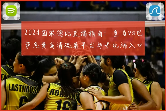 2024国家德比直播指南:皇马vs巴萨免费高清观看平台与手机端入口全解析