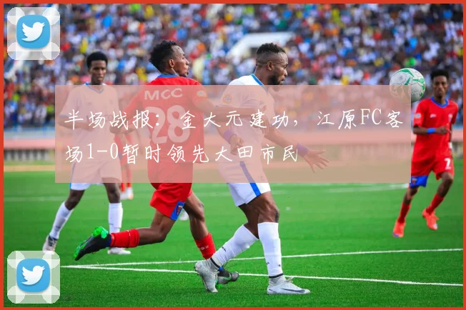半场战报：金大元建功，江原FC客场1-0暂时领先大田市民