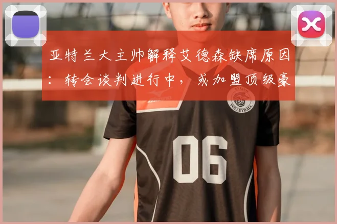 亚特兰大主帅解释艾德森缺席原因：转会谈判进行中，或加盟顶级豪门