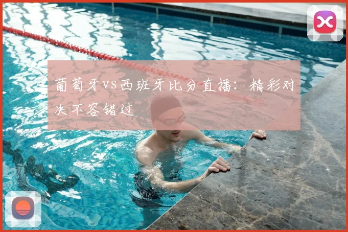 葡萄牙vs西班牙比分直播:精彩对决不容错过
