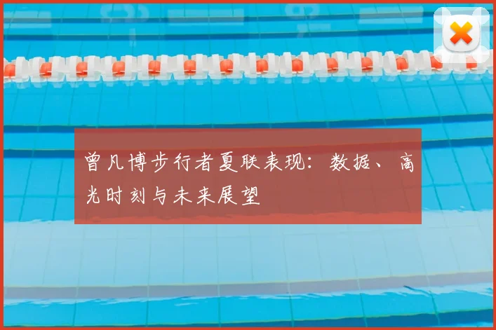 曾凡博步行者夏联表现：数据、高光时刻与未来展望