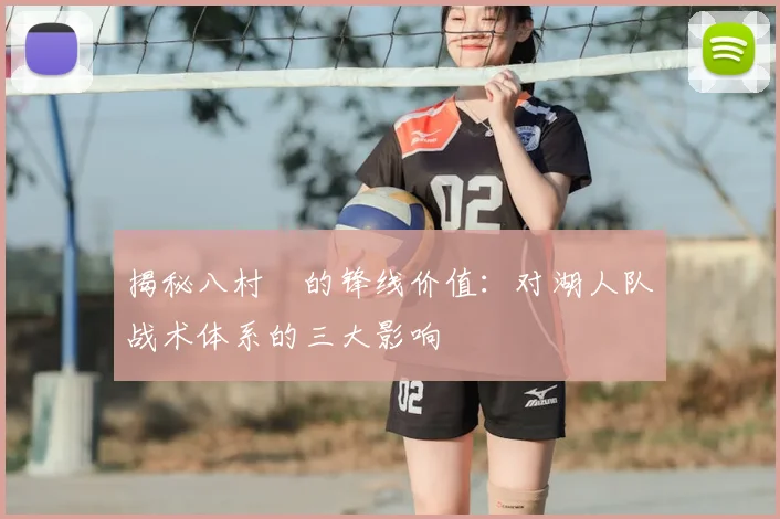 揭秘八村塁的锋线价值：对湖人队战术体系的三大影响