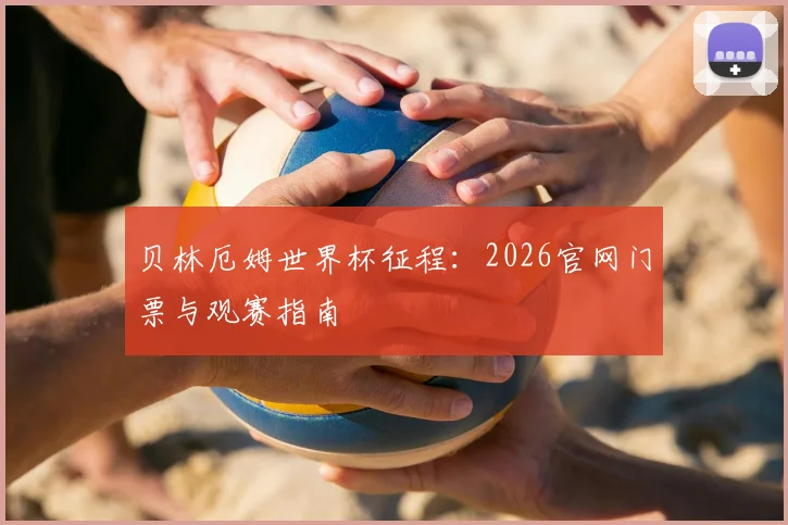 贝林厄姆世界杯征程：2026官网门票与观赛指南