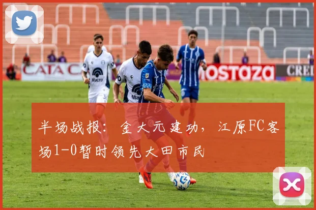 半场战报：金大元建功，江原FC客场1-0暂时领先大田市民