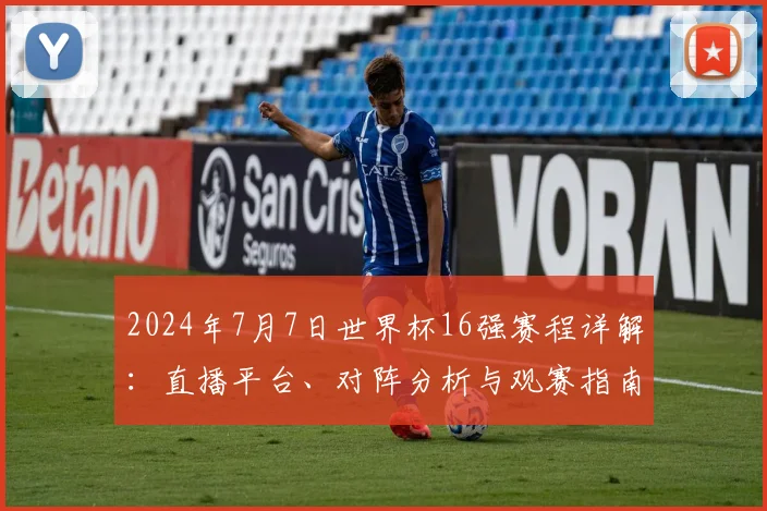 2024年7月7日世界杯16强赛程详解：直播平台、对阵分析与观赛指南