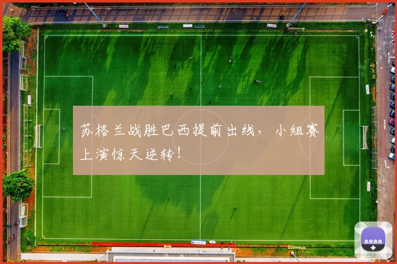 苏格兰战胜巴西提前出线,小组赛上演惊天逆转!