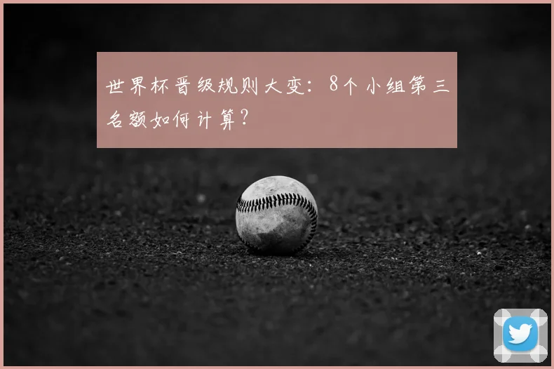 世界杯晋级规则大变：8个小组第三名额如何计算？