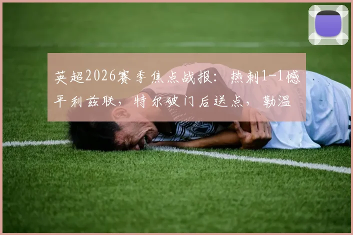 英超2026赛季焦点战报：热刺1-1憾平利兹联，特尔破门后送点，勒温冷静点射扳平比分