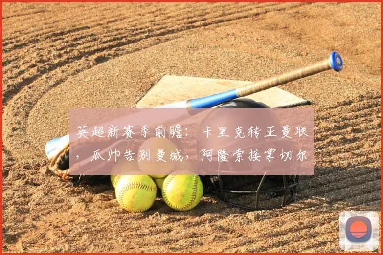 英超新赛季前瞻：卡里克转正曼联，瓜帅告别曼城，阿隆索接掌切尔西战术分析