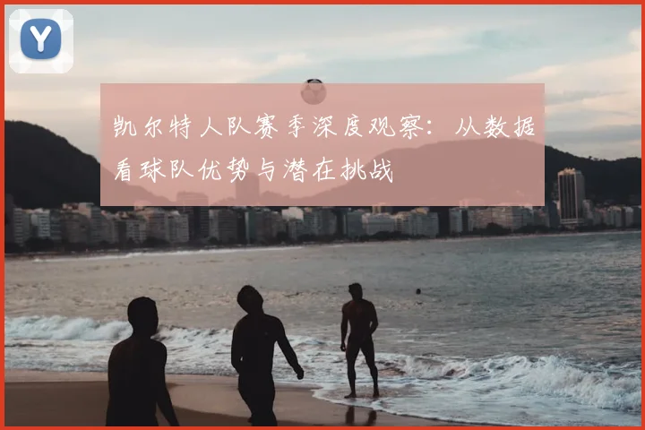凯尔特人队赛季深度观察：从数据看球队优势与潜在挑战