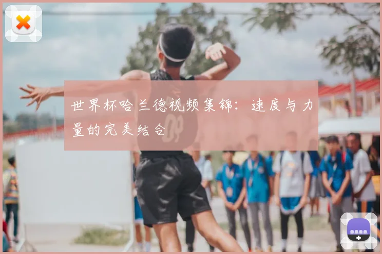 世界杯哈兰德视频集锦：速度与力量的完美结合