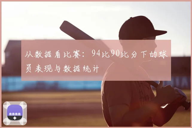 从数据看比赛：94比90比分下的球员表现与数据统计