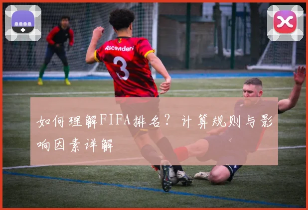 如何理解FIFA排名?计算规则与影响因素详解