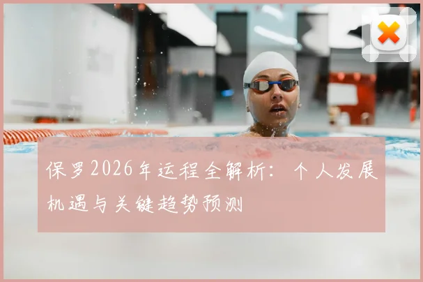 保罗2026年运程全解析：个人发展机遇与关键趋势预测