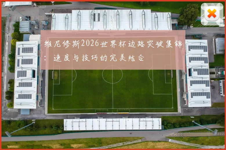 维尼修斯2026世界杯边路突破集锦:速度与技巧的完美结合