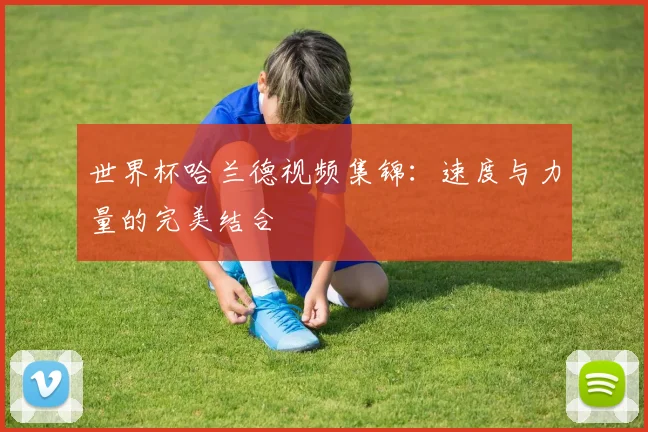 世界杯哈兰德视频集锦：速度与力量的完美结合