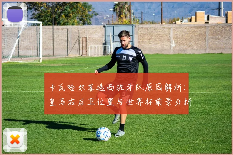 卡瓦哈尔落选西班牙队原因解析:皇马右后卫位置与世界杯前景分析