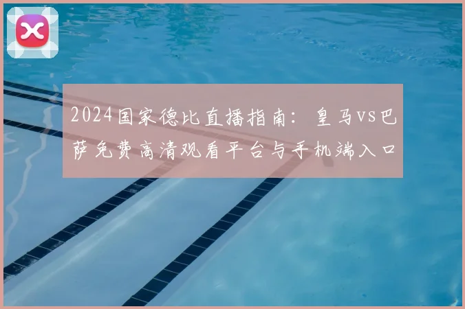 2024国家德比直播指南：皇马vs巴萨免费高清观看平台与手机端入口全解析